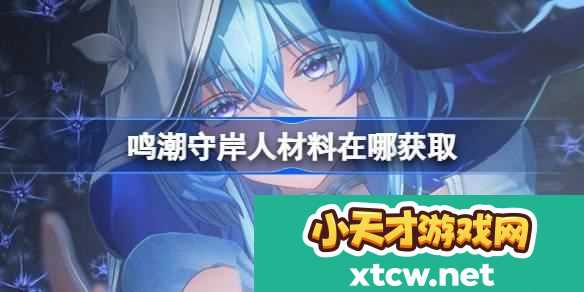 守岸人养成材料获取方法 高效获取稀有材料的采集路线