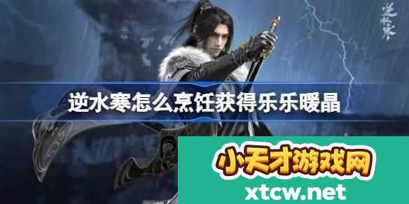 逆水寒怎么烹饪获得乐乐暖晶
